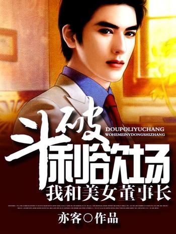 《斗破利欲场：我和美女董事长》（校对版全本）作者：亦客