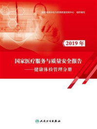 《2019年国家医疗服务与质量安全报告：健康体检管理分册》-国家健康体检与管理质量控制中心