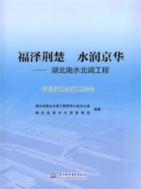 《福泽荆楚 水润京华：湖北南水北调工程（市县南水北调工作卷）》-湖北省南水北调工程领导小组办公室