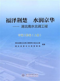 《福泽荆楚 水润京华：湖北南水北调工程（专项工程卷 上册）》-湖北省南水北调工程领导小组办公室