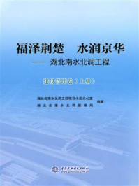 《福泽荆楚 水润京华：湖北南水北调工程（建设管理卷 上册）》-湖北省南水北调工程领导小组办公室