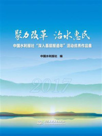 《聚力改革 治水惠民：中国水利报社“深入基层报道年”活动优秀作品集》-中国水利报社