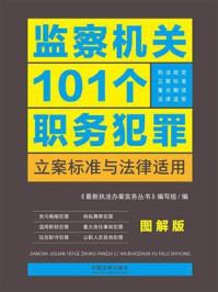 《监察机关101个职务犯罪立案标准与法律适用·图解版》-《最新执法办案实务丛书》编写组