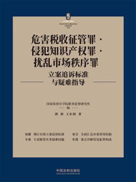 《危害税收征管罪·侵犯知识产权罪·扰乱市场秩序罪立案追诉标准与疑难指导》-国家检察官学院职务犯罪研究所