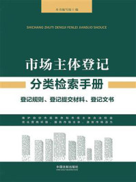 《市场主体登记分类检索手册：登记规则、登记提交材料、登记文书》-《市场主体登记分类检索手册》编写组