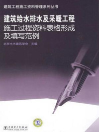 《建筑给水排水及采暖工程施工过程资料表格形成及填写范例》-北京土木建筑学会