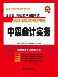 《全国会计专业技术资格考试真题详解及押题密卷：中级会计实务》-全国会计专业技术资格考试命题研究中心