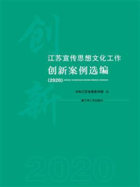 《江苏宣传思想文化工作创新案例选编 2020》-中共江苏省委宣传部