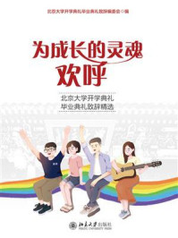 《为成长的灵魂欢呼：北京大学开学典礼毕业典礼致辞精选》-北京大学开学典礼毕业典礼致辞编委会