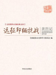 《远征印缅抗战亲历记 （文史资料百部经典文库）》-全国政协文史和学习委员会