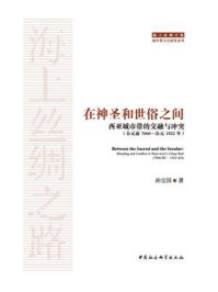 《在神圣和世俗之间：西亚城市带的交融与冲突（公元前7000—公元1922年）》-孙宝国