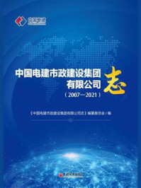 《中国电建市政建设集团有限公司志：2007—2021》-《中国电建市政建设集团有限公司志》编纂委员会