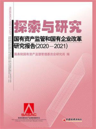 《探索与研究：国有资产监管和国有企业改革研究报 告（2020—2021）》-国务院国有资产监督管理委员会研究局