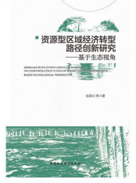 《资源型区域经济转型路径创新研究：基于生态视角》-张国兴